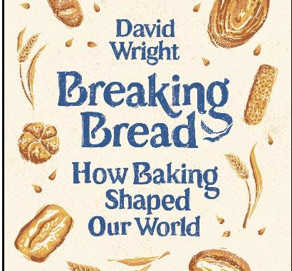 Breaking Bread How Baking Shaped Our World by David Wright