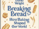 Breaking Bread How Baking Shaped Our World by David Wright